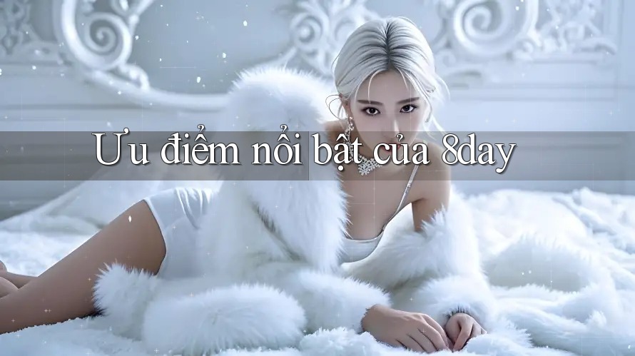 Ưu điểm nổi bật của 8day