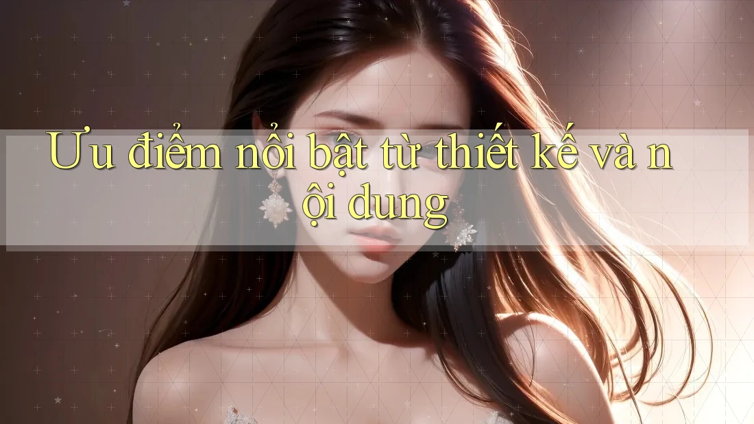 Ưu điểm nổi bật từ thiết kế và nội dung Ưu điểm nổi bật từ thiết kế và nội dung