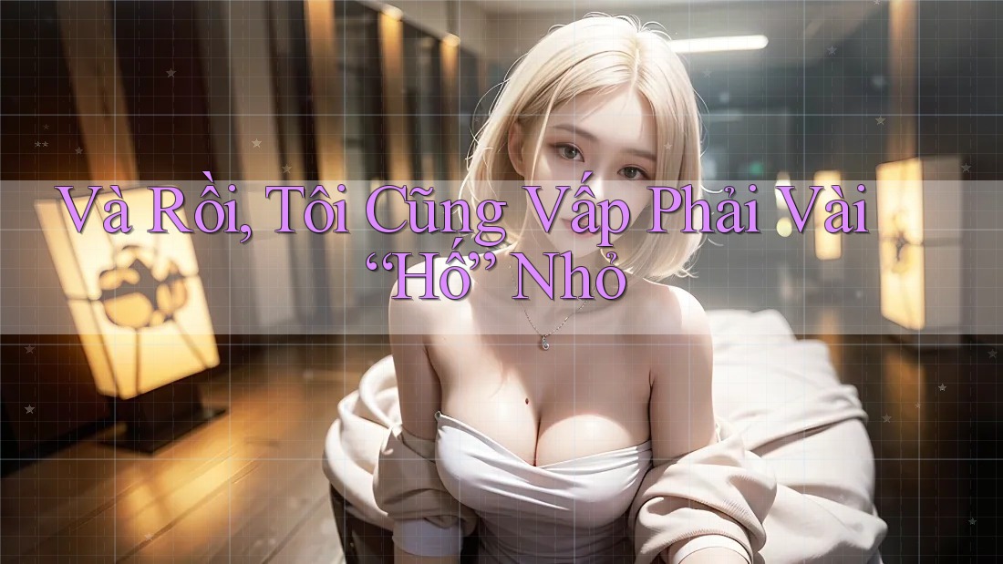 Và Rồi, Tôi Cũng Vấp Phải Vài “Hố” Nhỏ