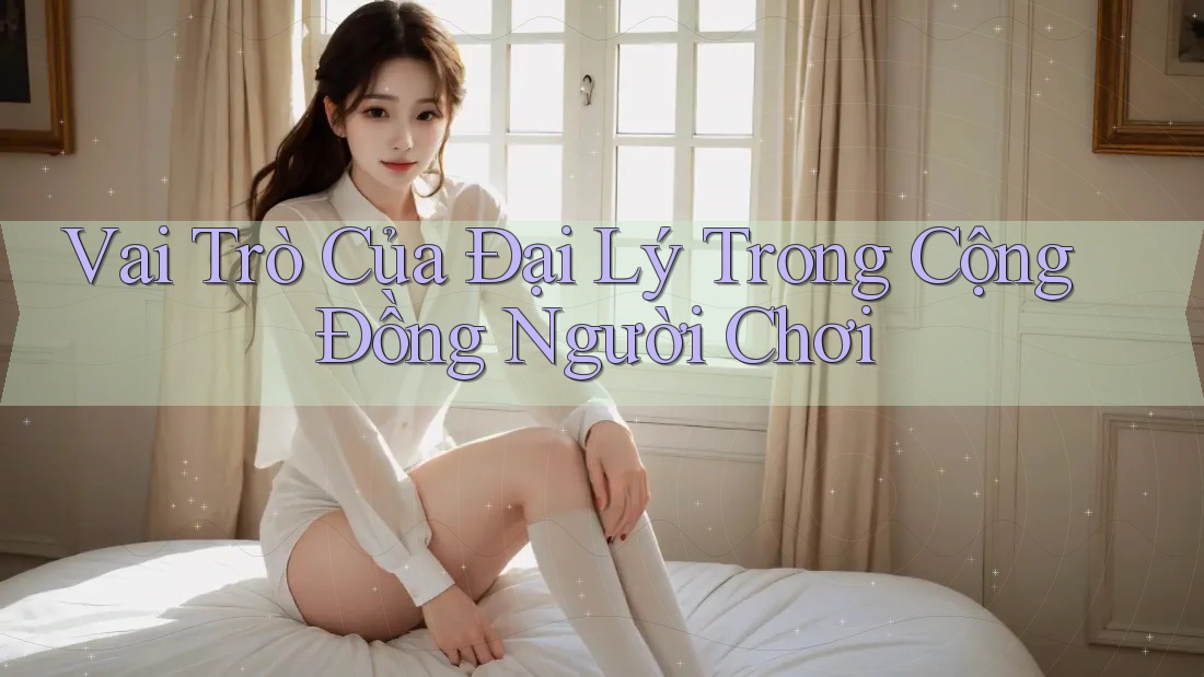 Vai Trò Của Đại Lý Trong Cộng Đồng Người Chơi Vai Trò Của Đại Lý Trong Cộng Đồng Người Chơi