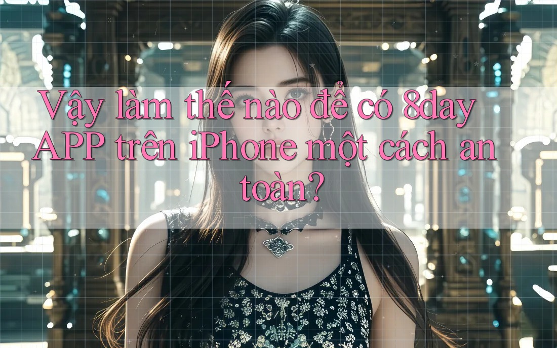 Vậy làm thế nào để có 8day APP trên iPhone một cách an toàn?