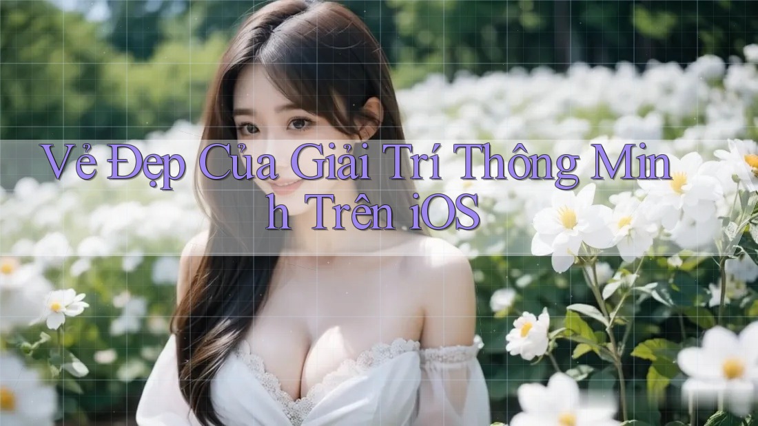 Vẻ Đẹp Của Giải Trí Thông Minh Trên iOS