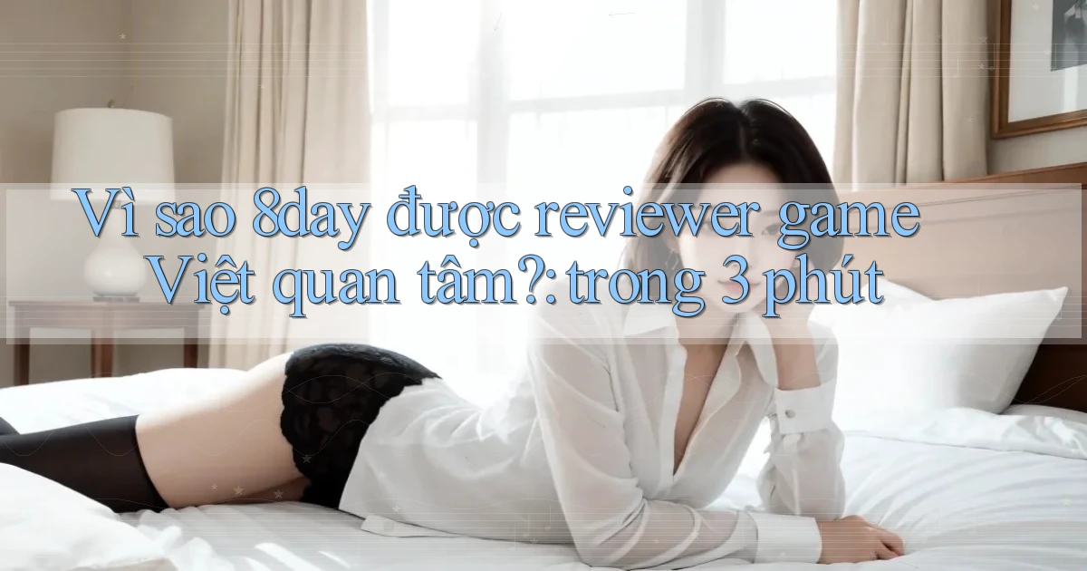 Vì sao 8day được reviewer game Việt quan tâm trong 3 phút
