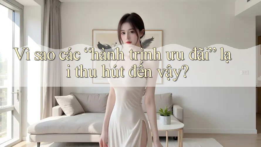 Vì sao các “hành trình ưu đãi” lại thu hút đến vậy?