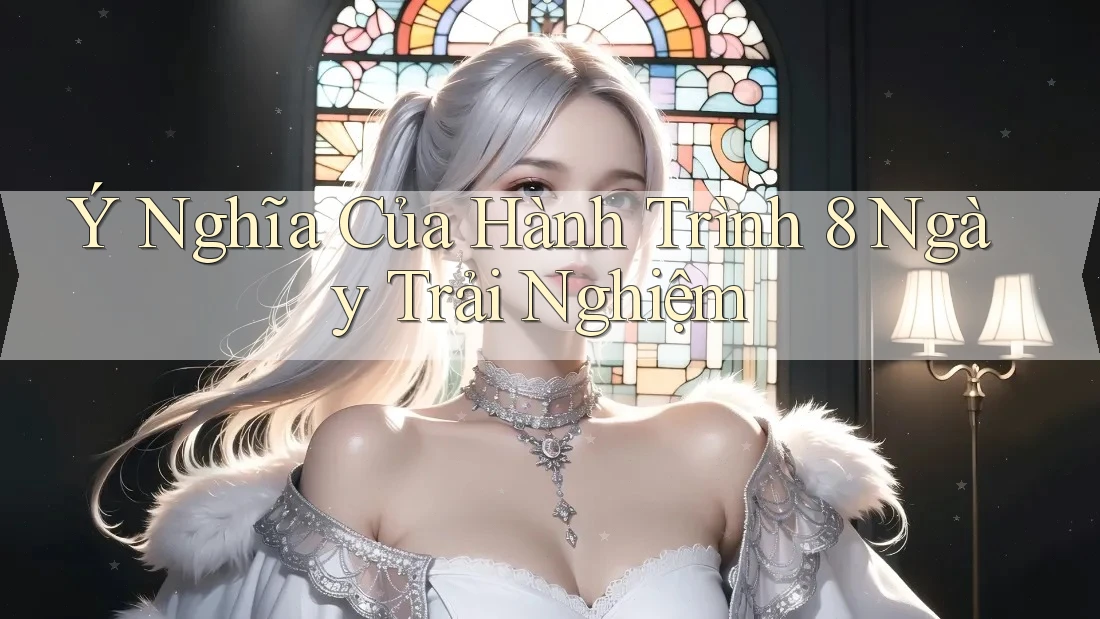 Ý Nghĩa Của Hành Trình 8 Ngày Trải Nghiệm