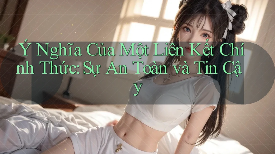 Ý Nghĩa Của Một Liên Kết Chính Thức: Sự An Toàn và Tin Cậy